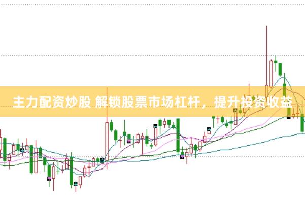 主力配资炒股 解锁股票市场杠杆，提升投资收益