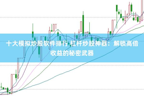 十大模拟炒股软件排行 杠杆炒股神器：解锁高倍收益的秘密武器