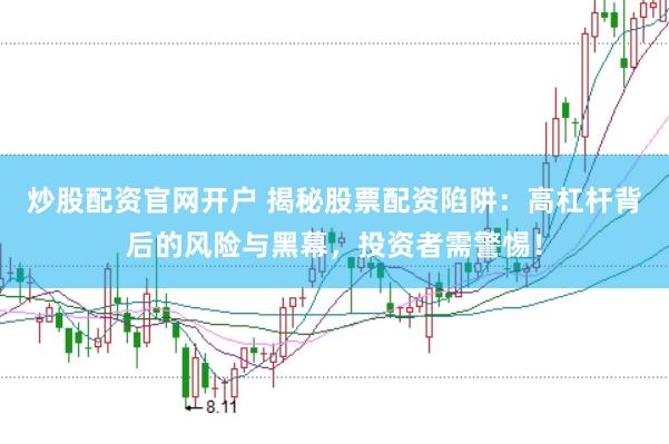 炒股配资官网开户 揭秘股票配资陷阱：高杠杆背后的风险与黑幕，投资者需警惕！