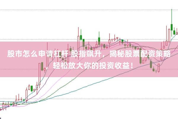 股市怎么申请杠杆 股指飙升，揭秘股票配资策略，轻松放大你的投资收益！