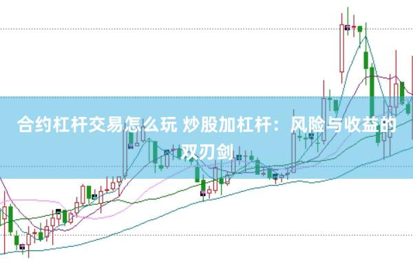 合约杠杆交易怎么玩 炒股加杠杆：风险与收益的双刃剑