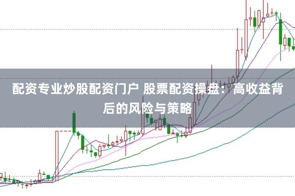 配资专业炒股配资门户 股票配资操盘：高收益背后的风险与策略