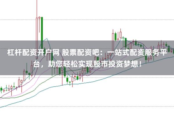 杠杆配资开户网 股票配资吧：一站式配资服务平台，助您轻松实现股市投资梦想！