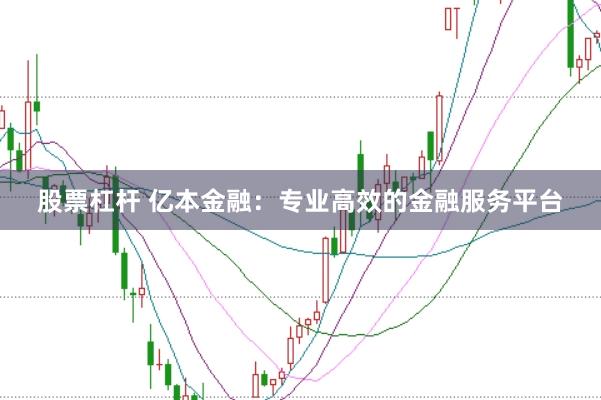 股票杠杆 亿本金融：专业高效的金融服务平台