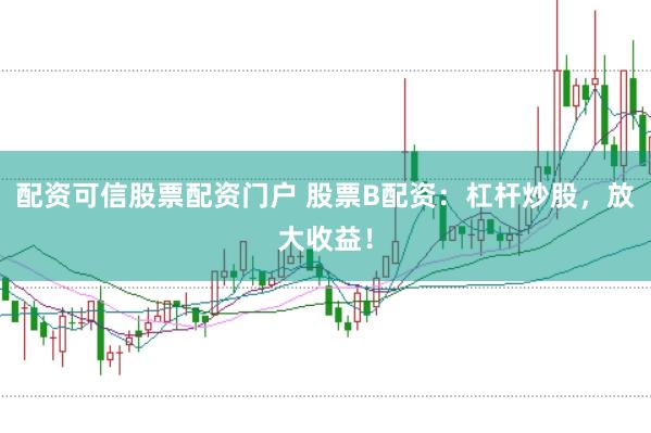 配资可信股票配资门户 股票B配资：杠杆炒股，放大收益！