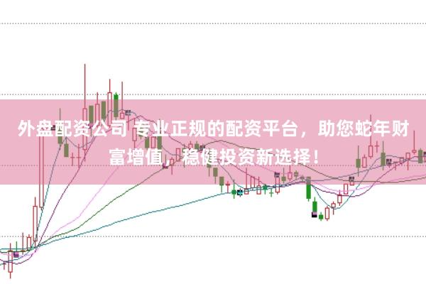 外盘配资公司 专业正规的配资平台，助您蛇年财富增值，稳健投资新选择！