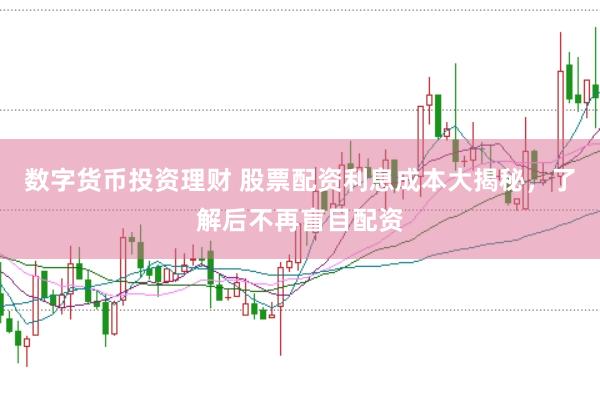 数字货币投资理财 股票配资利息成本大揭秘，了解后不再盲目配资