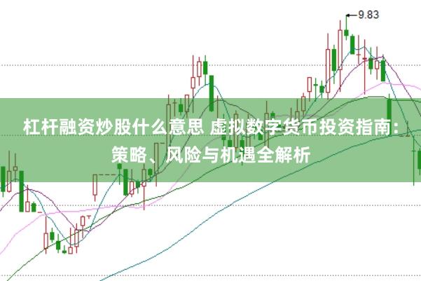 杠杆融资炒股什么意思 虚拟数字货币投资指南：策略、风险与机遇全解析