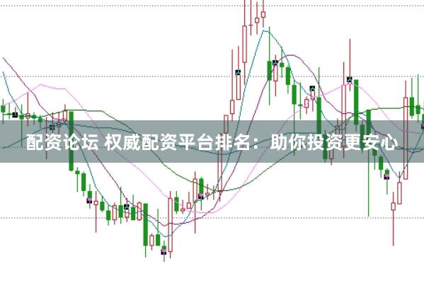 配资论坛 权威配资平台排名：助你投资更安心