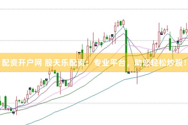 配资开户网 股天乐配资：专业平台，助您轻松炒股！