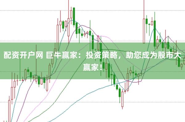 配资开户网 巨牛赢家：投资策略，助您成为股市大赢家！