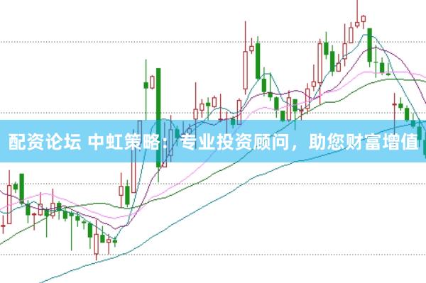 配资论坛 中虹策略：专业投资顾问，助您财富增值