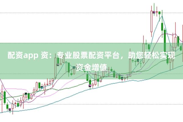 配资app 资：专业股票配资平台，助您轻松实现资金增值