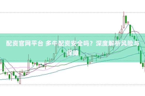 配资官网平台 多牛配资安全吗？深度解析风险与保障