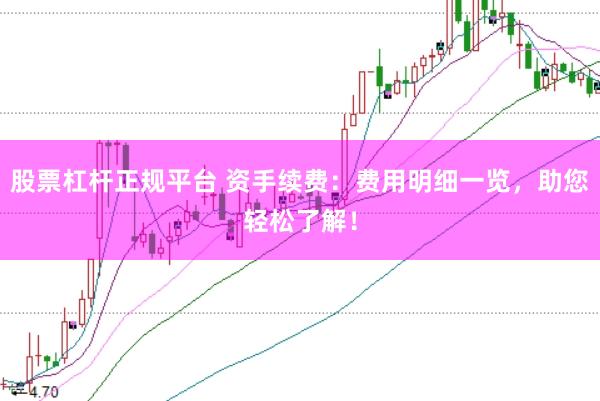 股票杠杆正规平台 资手续费：费用明细一览，助您轻松了解！
