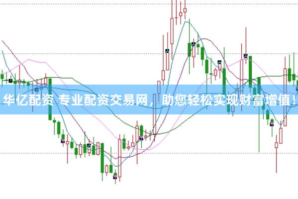 华亿配资 专业配资交易网，助您轻松实现财富增值！
