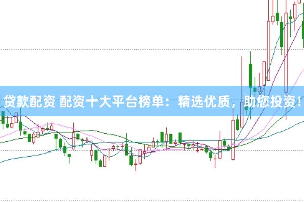 贷款配资 配资十大平台榜单：精选优质，助您投资！