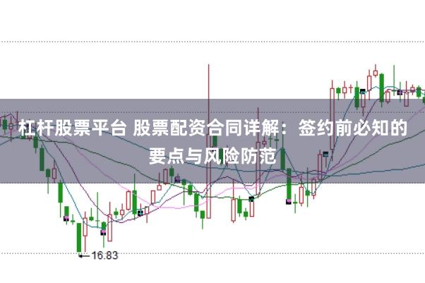 杠杆股票平台 股票配资合同详解：签约前必知的要点与风险防范
