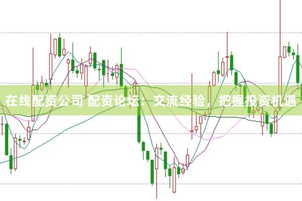 在线配资公司 配资论坛：交流经验，把握投资机遇