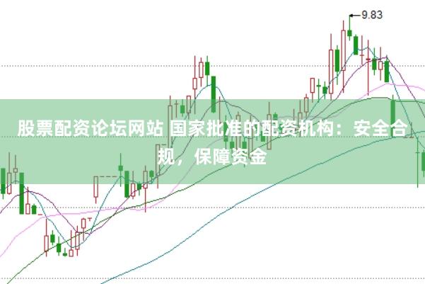 股票配资论坛网站 国家批准的配资机构：安全合规，保障资金