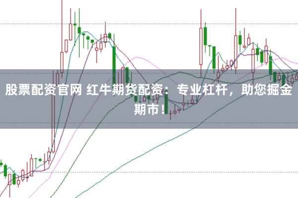 股票配资官网 红牛期货配资：专业杠杆，助您掘金期市！