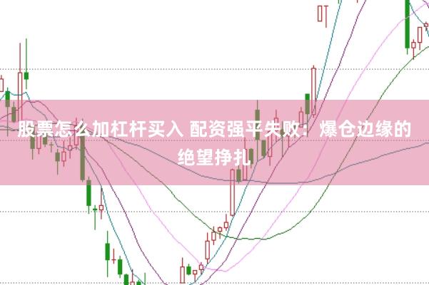 股票怎么加杠杆买入 配资强平失败：爆仓边缘的绝望挣扎