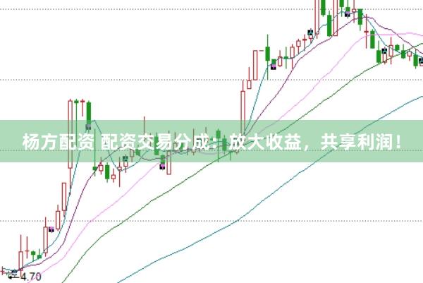 杨方配资 配资交易分成：放大收益，共享利润！