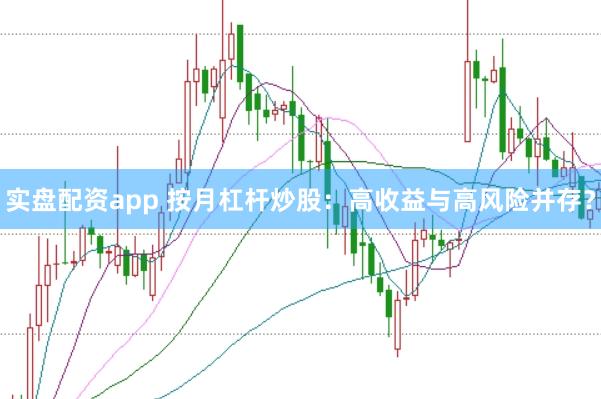 实盘配资app 按月杠杆炒股：高收益与高风险并存？