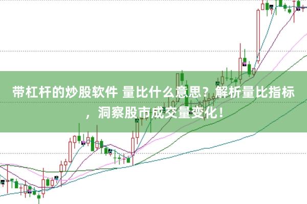 带杠杆的炒股软件 量比什么意思？解析量比指标，洞察股市成交量变化！