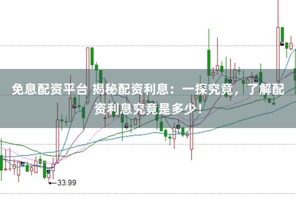 免息配资平台 揭秘配资利息：一探究竟，了解配资利息究竟是多少！