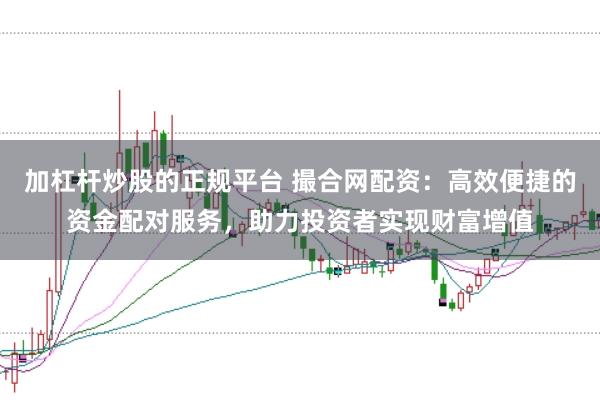 加杠杆炒股的正规平台 撮合网配资：高效便捷的资金配对服务，助力投资者实现财富增值