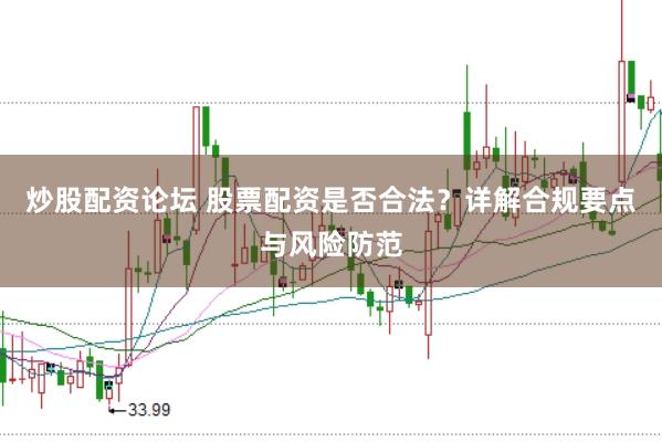 炒股配资论坛 股票配资是否合法？详解合规要点与风险防范