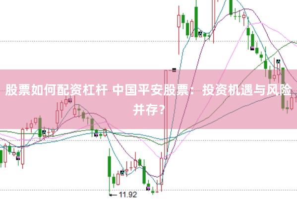股票如何配资杠杆 中国平安股票：投资机遇与风险并存？