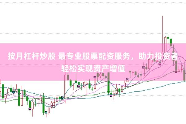 按月杠杆炒股 最专业股票配资服务，助力投资者轻松实现资产增值