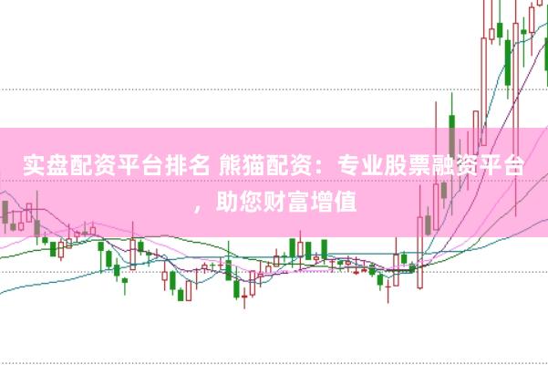 实盘配资平台排名 熊猫配资：专业股票融资平台，助您财富增值