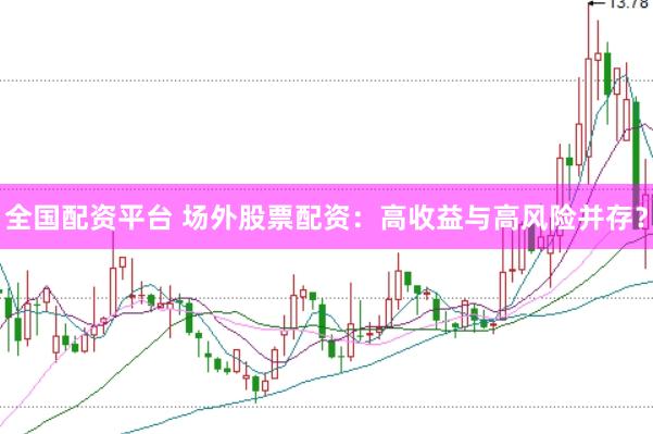 全国配资平台 场外股票配资：高收益与高风险并存？