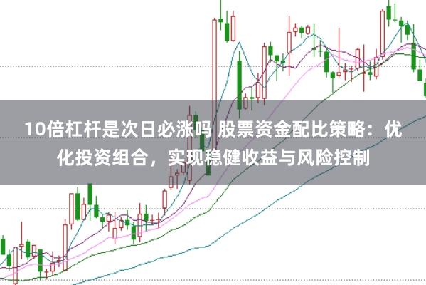 10倍杠杆是次日必涨吗 股票资金配比策略：优化投资组合，实现稳健收益与风险控制
