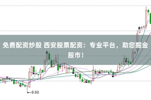 免费配资炒股 西安股票配资：专业平台，助您掘金股市！