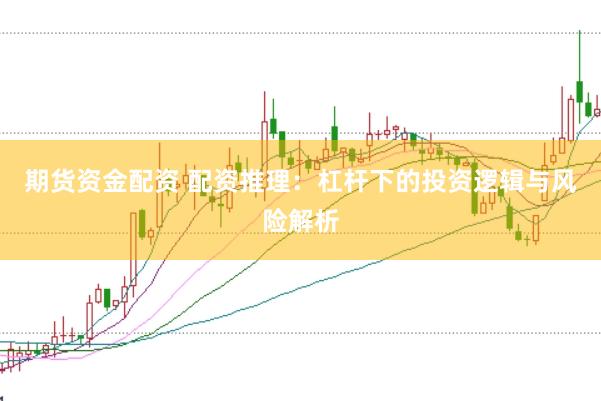 期货资金配资 配资推理：杠杆下的投资逻辑与风险解析