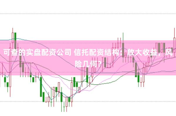 可查的实盘配资公司 信托配资结构：放大收益，风险几何？