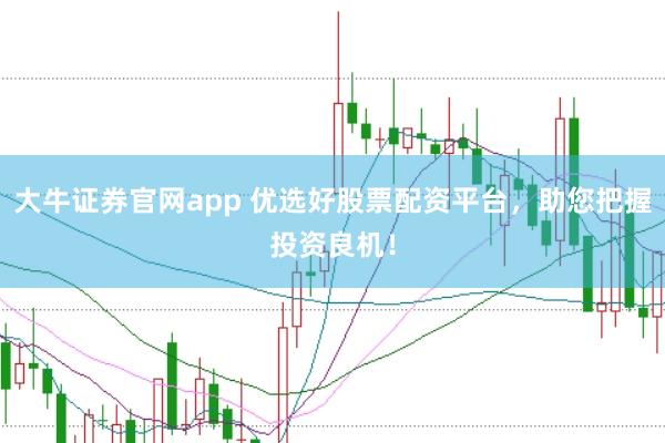 大牛证券官网app 优选好股票配资平台，助您把握投资良机！