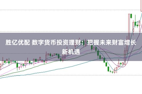 胜亿优配 数字货币投资理财：把握未来财富增长新机遇