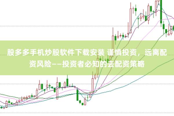 股多多手机炒股软件下载安装 谨慎投资，远离配资风险——投资者必知的去配资策略