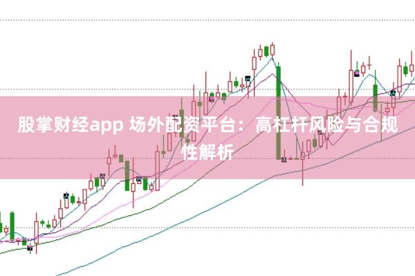 股掌财经app 场外配资平台：高杠杆风险与合规性解析
