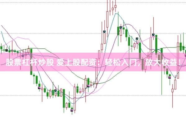 股票杠杆炒股 爱上股配资：轻松入门，放大收益！