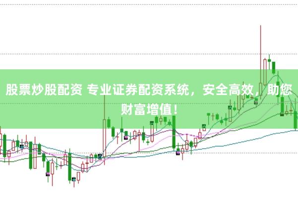 股票炒股配资 专业证券配资系统，安全高效，助您财富增值！
