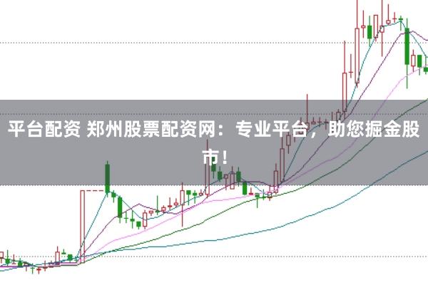 平台配资 郑州股票配资网：专业平台，助您掘金股市！
