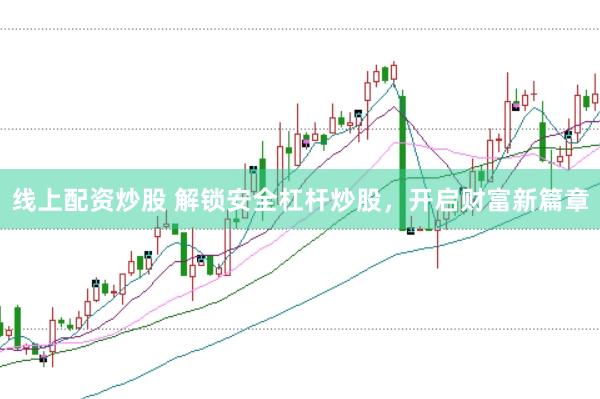 线上配资炒股 解锁安全杠杆炒股，开启财富新篇章
