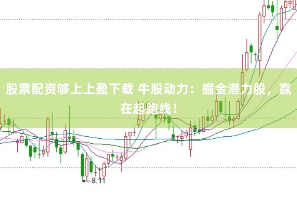 股票配资够上上盈下载 牛股动力：掘金潜力股，赢在起跑线！