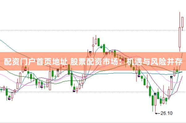配资门户首页地址 股票配资市场：机遇与风险并存